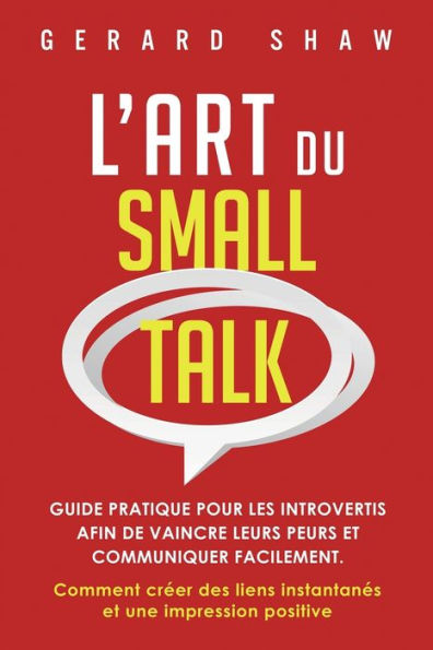 L'Art Du Small Talk: Guide Pratique Pour Les Introvertis Afin De Vaincre Leurs Peurs Et Communiquer Facilement. Comment Creer Des Liens Instantanes Et Une Impression Positive (French Edition) - 9781958166451