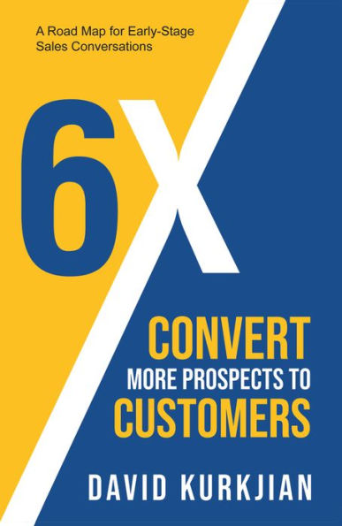6X - Convert More Prospects To Customers: A Road Map For Early-Stage Sales Conversations - 9781958211168