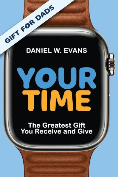 Your Time: (Special Edition For Dads) The Greatest Gift You Receive And Give