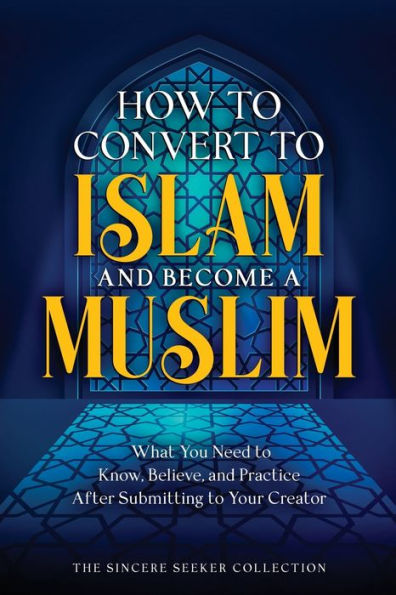 How To Convert To Islam And Become Muslim: What You Need To Know, Believe, And Practice After Submitting To Your Creator (Understanding Islam | Learn ... Of Islam | Islam Beliefs And Practices) - 9781958313749