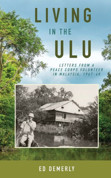 Living In The Ulu: Letters From A Peace Corps Volunteer In Malaysia, 1967-68 - 9781958363690