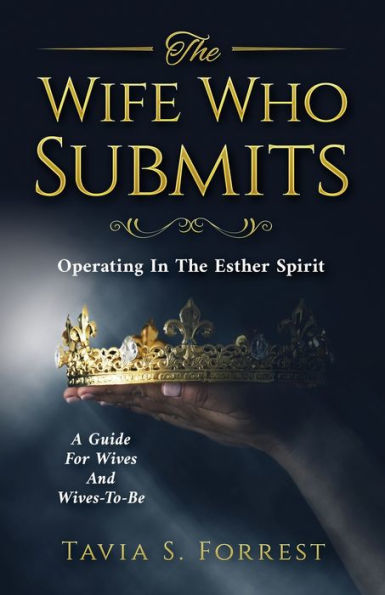 The Wife Who Submits: Operating In The Esther Spirit—A Guide For Wives And Wives-To-Be