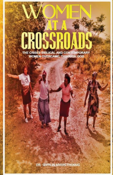 Women At A Crossroads: The Crises Biblical And Contemporary Women Overcame Through God