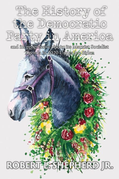 The History Of The Democratic Party In America And Its Progressive Rise To Its Marxist Socialist Agenda In 2020 Under Joe Biden