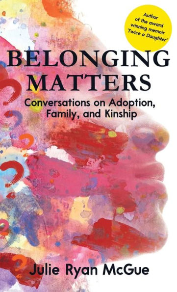 Belonging Matters: Conversations On Adoption, Family, And Kinship - 9781958714805