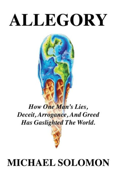 Allegory: How One Man's Lies, Deceit, Arrogance, And Greed Has Gaslighted The World - 9781958878804