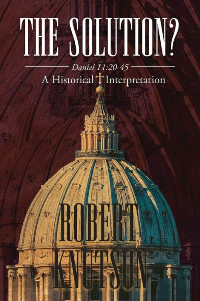 The Solution?: Daniel 11:20-45 - A Historical Interpretation - 9781958895870