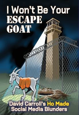 I Won'T Be Your Escape Goat: David Carroll's Ho Made Social Media Blunders - 9781958922323