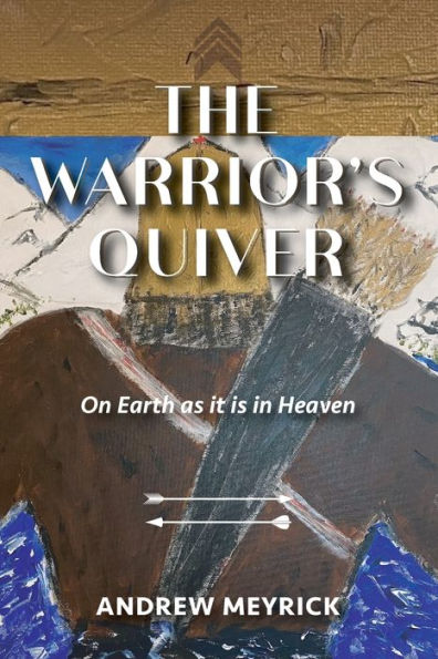 The Warrior's Quiver: On Earth As It Is In Heaven - 9781958997062