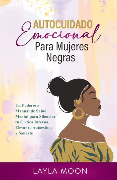 Autocuidado Emocional Para Mujeres Negras: Un Poderoso Manual De Salud Mental Para Silenciar Tu Crítica Interna, Elevar Tu Autoestima Y Sanarte (Spanish Edition) - 9781959081234