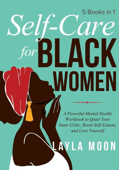 Self-Care For Black Women: 5 Books In 1 - A Powerful Mental Health Workbook To Quiet Your Inner Critic, Boost Self-Esteem, And Love Yourself