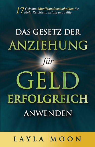 Das Gesetz Der Anziehung Für Geld Erfolgreich Anwenden: 17 Geheime Manifestationstechniken Für Mehr Reichtum, Erfolg Und Fülle (Layla Moon Deutsch) (German Edition) - 9781959081395