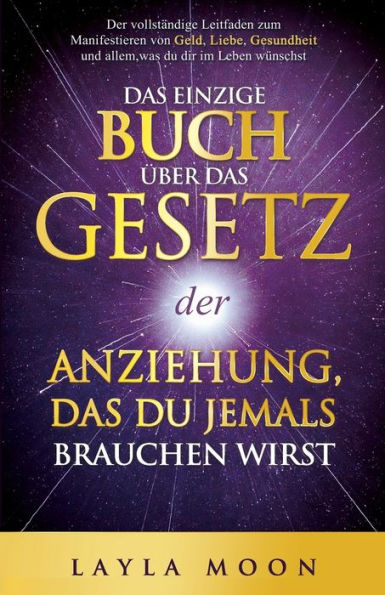 Das Einzige Buch Über Das Gesetz Der Anziehung, Das Du Jemals Brauchen Wirst: Der Vollständige Leitfaden Zum Manifestieren Von Geld, Liebe, Gesundheit ... (Layla Moon Deutsch) (German Edition) - 9781959081401