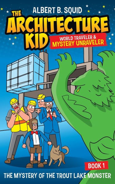 Albert B. Squid: The Architecture Kid, World Traveler & Mystery Unraveler: The Mystery Of The Trout Lake Monster | Book 1 - 9781959209102