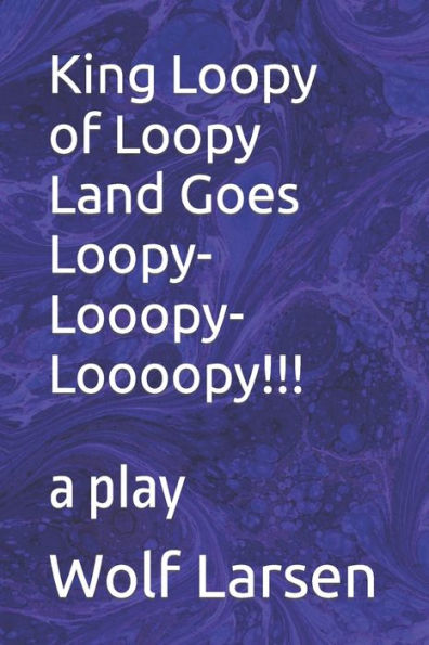 King Loopy Of Loopy Land Goes Loopy-Looopy-Loooopy!!!: A Play - 9781959256151