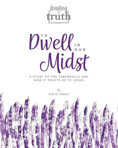 To Dwell In Our Midst: A Study Of The Tabernacle And How It Points Us To Jesus (Feasting On Truth)