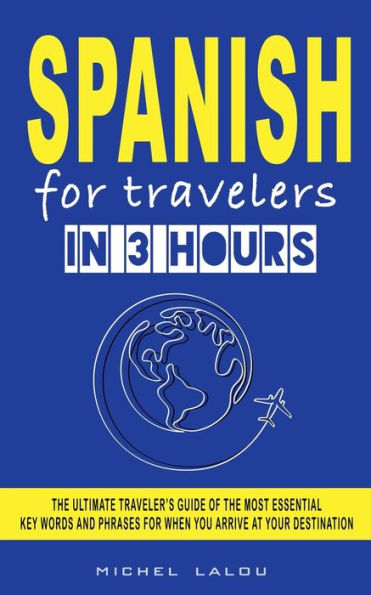 Spanish For Travelers In 3 Hours: The Ultimate Traveler'S Guide Of The Most Essential Key Words And Phrases For When You Arrive At Your Destination ... Key Words And Phrases For When You Arri) - 9781959351054