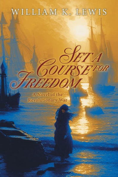 Set A Course For Freedom: A Novel Of The Revolutionary War - 9781959365938