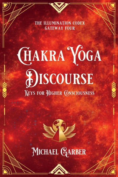 Chakra Yoga Discourse: Keys For Higher Consciousness (The Illumination Codex Series)