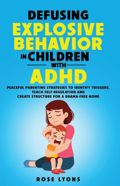Defusing Explosive Behavior In Children With Adhd: Peaceful Parenting Strategies To Identify Triggers, Teach Self-Regulation And Create Structure For A Drama-Free Home (The Adhd Parent's Toolbox) - 9781959641025