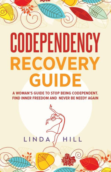 Codependency Recovery Guide: A Woman's Guide To Stop Being Codependent. Find Inner Freedom And Never Be Needy Again (Break Free And Recover From ... From Unhealthy Relationships (9 Books))