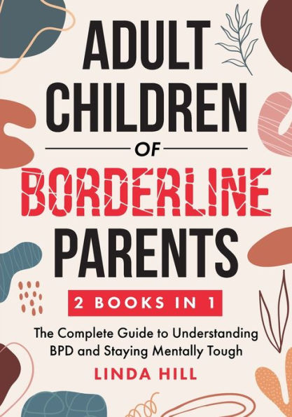 Adult Children Of Borderline Parents: The Complete Guide To Understanding Bpd And Staying Mentally Tough (Break Free And Recover From Unhealthy ... From Unhealthy Relationships (9 Books)) - 9781959750123