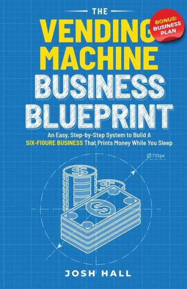 The Vending Machine Business Blueprint: An Easy, Step-By-Step System To Build A Six-Figure Business That Prints Money While You Sleep - 9781959750130