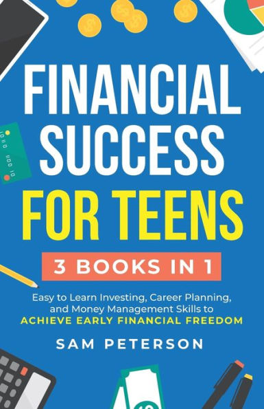Financial Success For Teens: (3 Books In 1) Easy To Learn Investing, Career Planning, And Money Management Skills To Achieve Early Financial Freedom - 9781959750185