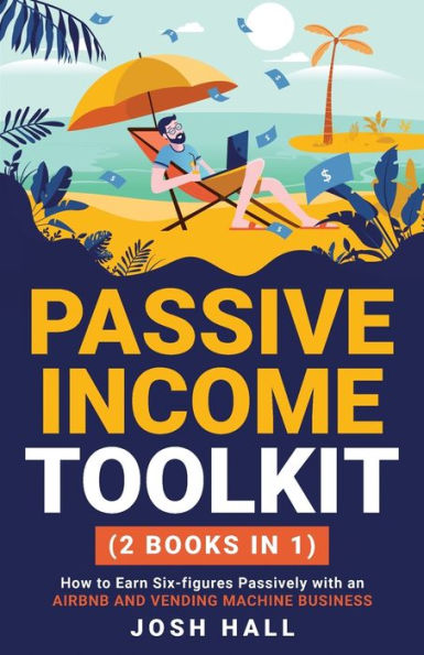 Passive Income Toolkit: (2 Books In 1) How To Earn Six-Figures Passively With An Airbnb And Vending Machine Business - 9781959750192