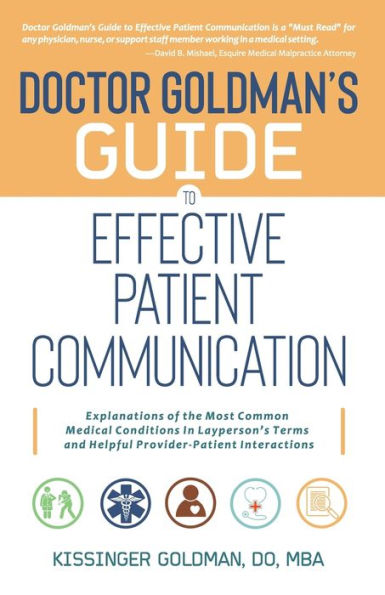 Doctor Goldman's Guide To Effective Patient Communication: Explanations Of The Most Common Medical Conditions In Layperson's Terms And Helpful Provider-Patient Interactions