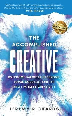 The Accomplished Creative: Overcome Imposter Syndrome, Forge Courage, And Tap Into Limitless Creativity - 9781959840664