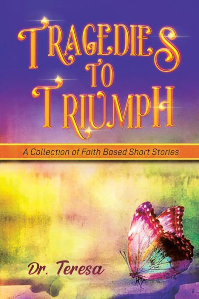Tragedies To Triumph: A Collection Of Faith Based Short Stories - 9781959895497