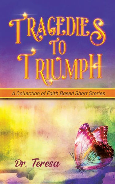 Tragedies To Triumph: A Collection Of Faith Based Short Stories - 9781959895541