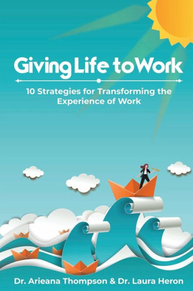 Giving Life To Work: 10 Strategies For Transforming The Experience Of Work - 9781959898245