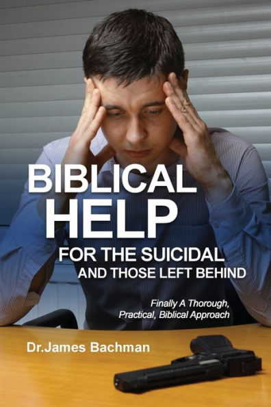 Biblical Helps For The Suicidal And Those Left Behind: Finally A Thorough, Practical, Biblical Approach