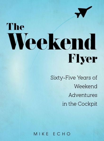 The Weekend Flyer: Sixty-Five Years Of Weekend Adventures In The Cockpit - 9781959960911