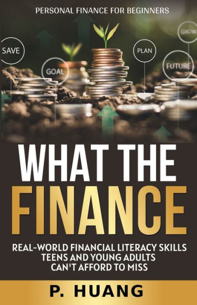 What The Finance (Personal Finance For Beginners): Real-World Financial Literacy Skills Teens And Young Adults Can'T Afford To Miss - 9781960088079