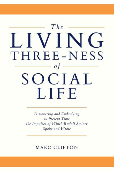 The Living Three-Ness Of Social Life: Discovering And Embodying In Present Time The Impulses Of Which Rudolf Steiner Spoke And Wrote - 9781960090249