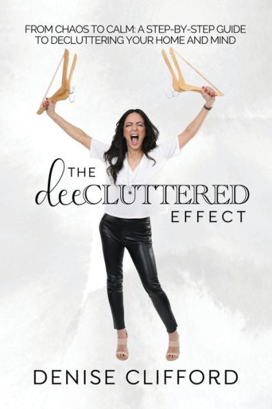 The Deecluttered Effect: From Chaos To Calm: A Step-By-Step Guide To Decluttering Your Home And Mind - 9781960136053