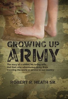 Growing Up Army: The Story Of A Soldier, His Loving Wife, And Their Nine Adventurous Army Brats Traveling The World In Service To Our Country - 9781960146540