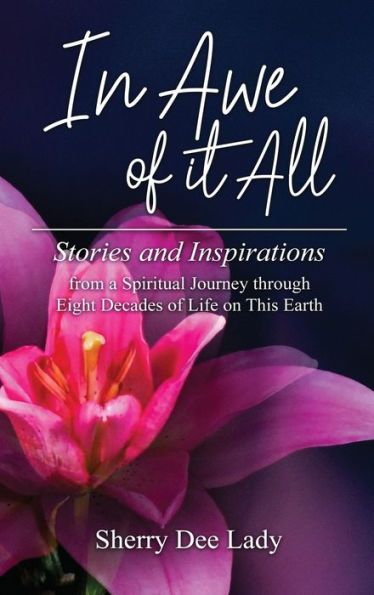 In Awe Of It All: Stories And Inspirations From A Spiritual Journey Through Eight Decades Of Life On This Earth - 9781960224606