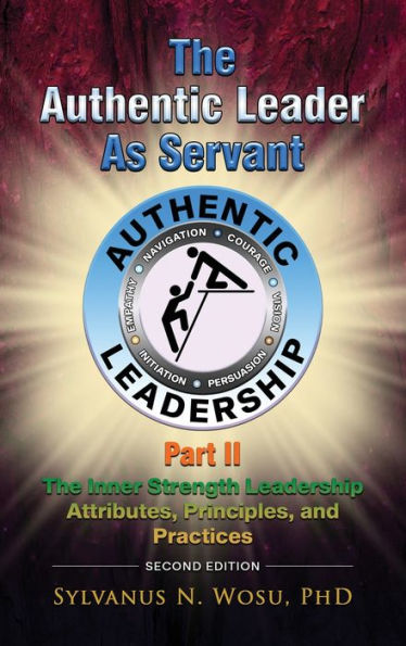 The Authentic Leader As Servant Part Ii: The Inner Strength Leadership Attributes, Principles, And Practices - 9781960224682