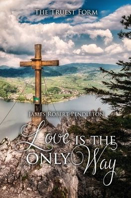 Love Is The Only Way: The Truest Form - 9781960224965