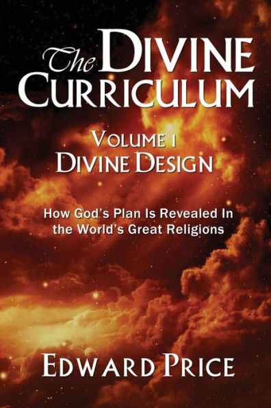 The Divine Curriculum: Divine Design: How God's Plan Is Revealed In The World's Great Religions - 9781960250506