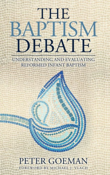 The Baptism Debate: Understanding And Evaluating Reformed Infant Baptism - 9781960255051