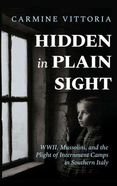 Hidden In Plain Sight: Wwii, Mussolini, And The Plight Of Internment Camps In Southern Italy - 9781960299123