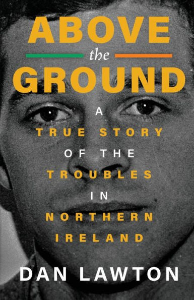 Above The Ground: A True Story Of The Troubles In Northern Ireland - 9781960332257