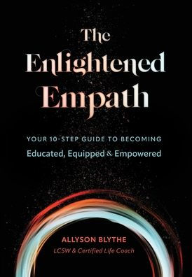 The Enlightened Empath: Your 10-Step Guide To Becoming Educated, Equipped & Empowered