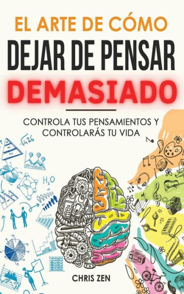 El Arte De Como Dejar De Pensar Demasiado: Guía De Ejercicios Y Tecnicas Para Aliviar La Ansiedad Y La Negatividad Y Sentir Paz (Spanish Edition) - 9781960395061