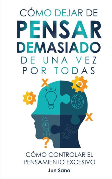 Cómo Dejar De Pensar Demasiado De Una Vez Por Todas: Ejercicios Y Tecnicas Para Aliviar La Ansiedad Y Reducir Los Pensamientos Negativos (Spanish Edition) - 9781960395108